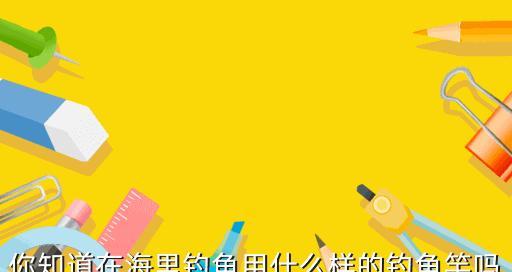 海里钓鱼的技巧与知识（掌握海里钓鱼的技巧）  第3张