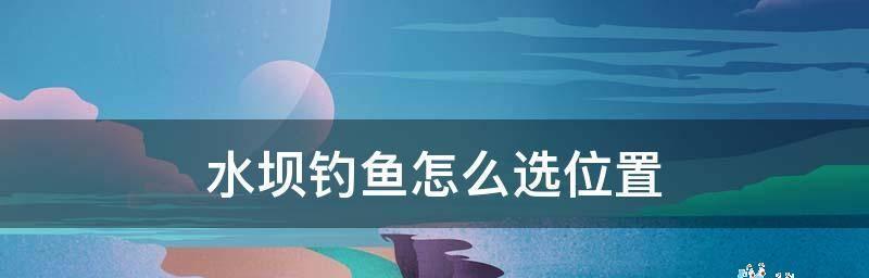 堤坝钓鱼技巧和方法有哪些？如何提高堤坝钓鱼的成功率？  第1张